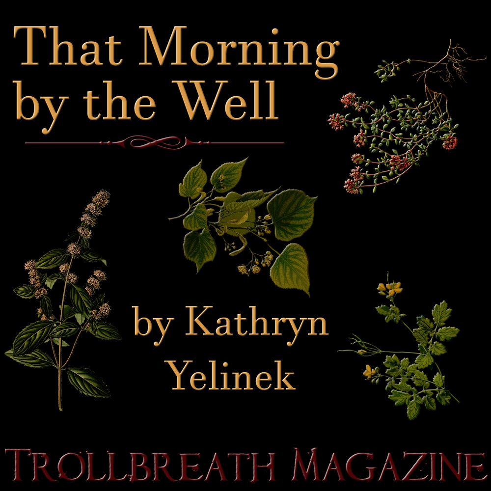 That Morning by the Well by Kathryn Yelinek  Trollbreath Magazine   
black background with drawings of various herbs