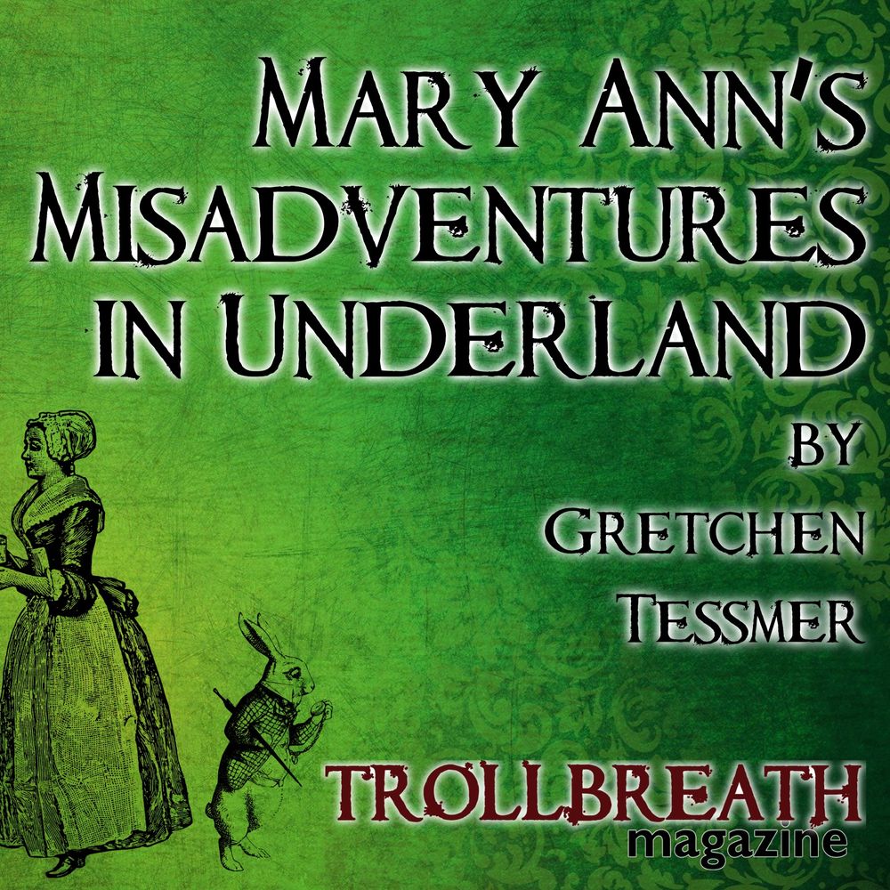 Green wallpaper background with drawing of Victorian maid and rabbit wearing a coat.
Mary’s Misadventures in Underland 
By Gretchen Tessner 
Trollbreath Magazine 
