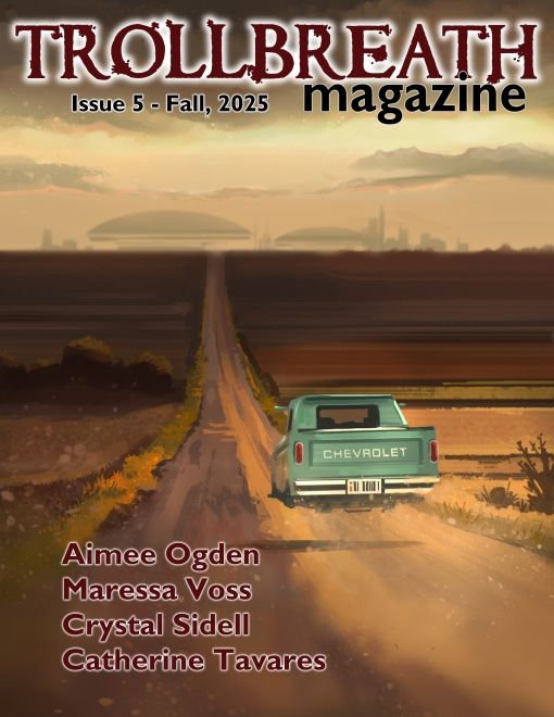 Trollbreath Magazine  Issue 5, Fall 2025   
Aimee Ogden  
Maressa Voss  
Crystal Sidell  
Catherine Tevares   
Image is a hovering old teal Chevy heading down a dirt road of fields toward a futuristic city