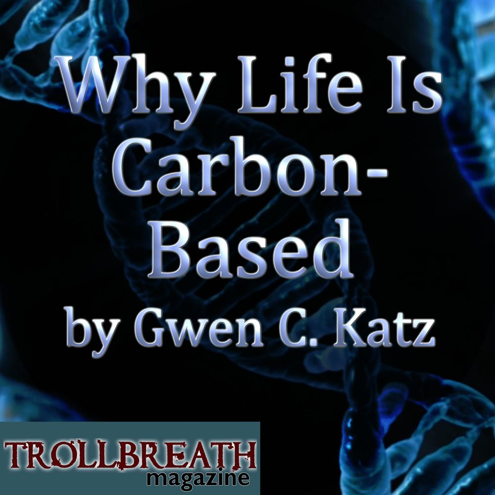 Why Life Is Carbon-Based by Gwen C. Katz Trollbreath Magazine   
Image is blue DNA against a black background