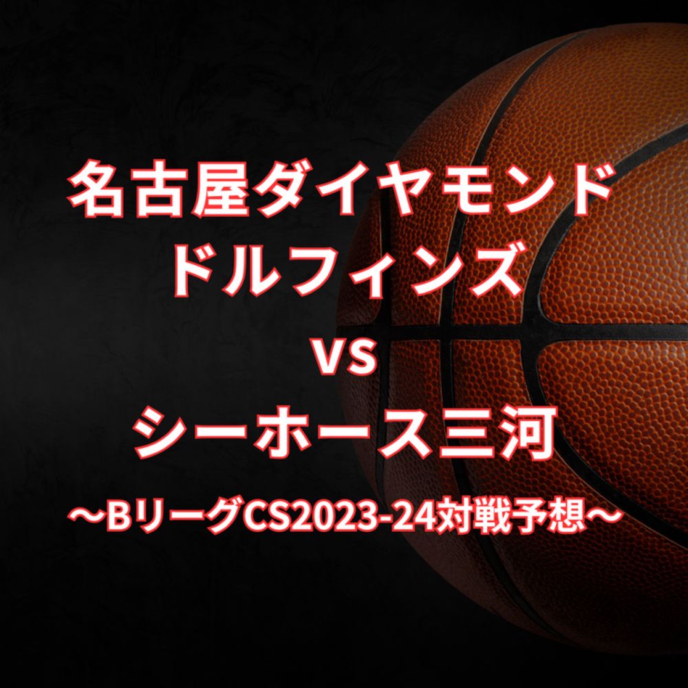 【BリーグCS2023-24】名古屋ダイヤモンドドルフィンズvsシーホース三河対戦予想 : FANTASTIC BASKETBALL