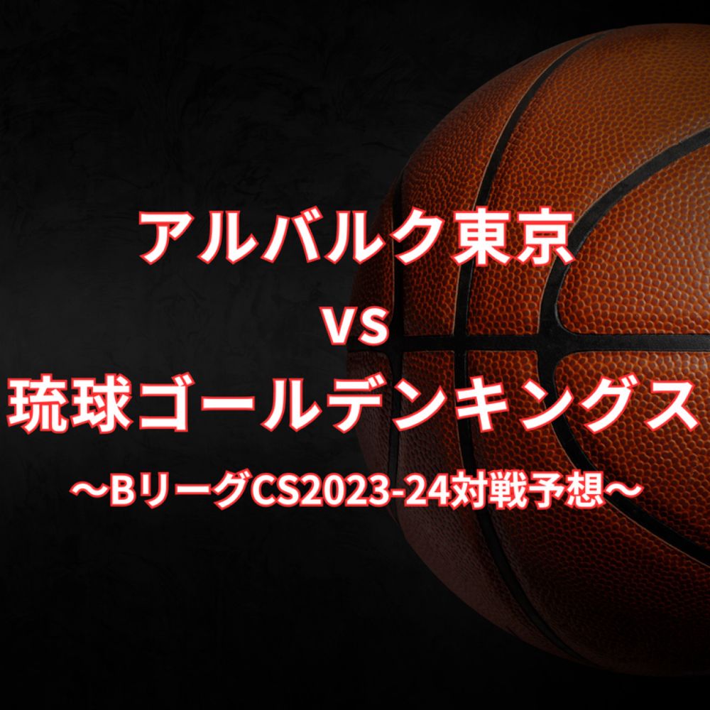 【BリーグCS2023-24】アルバルク東京vs琉球ゴールデンキングス対戦予想 : FANTASTIC BASKETBALL