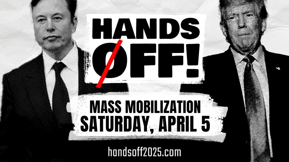 HANDS
OFF!
MASS MOBILIZATION
SATURDAY, APRIL 5
handsoff2025.com