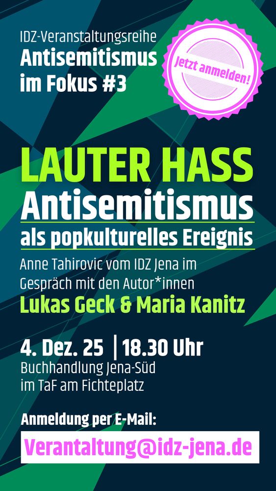 Sharepic zur Veranstaltung "Lauter Hass. Antisemitismus als popkulturelles Ereignis". Lukas Geck und Maria Kanitz stellen ihr aktuelles Buch vor. Am 4.12. um 18.30 Uhr in der Buchhandlung Jena Süd im TaF am Fichteplatz. Es ist mit Anmeldung: Bitte eine E-Mail an: Veranstaltung@idz-jena.de senden. 