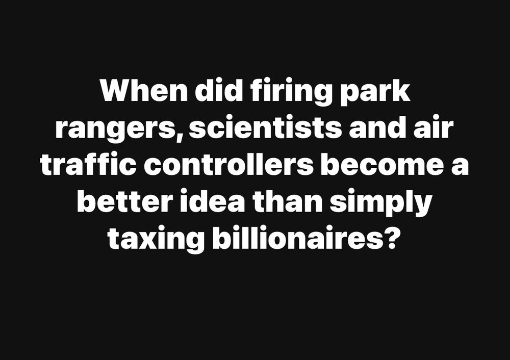 When did firing park rangers, scientists and air traffic controllers become a better idea than simply taxing billionaires?