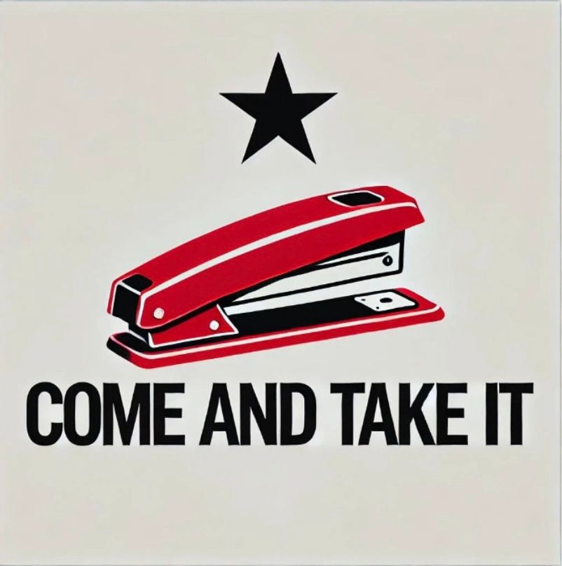 Depiction of a red stapler under a star with the phrase “come and take it” underneath. Indicating my refusal to take the deferred resignation offer, or fake buyout, as a federal employee. 