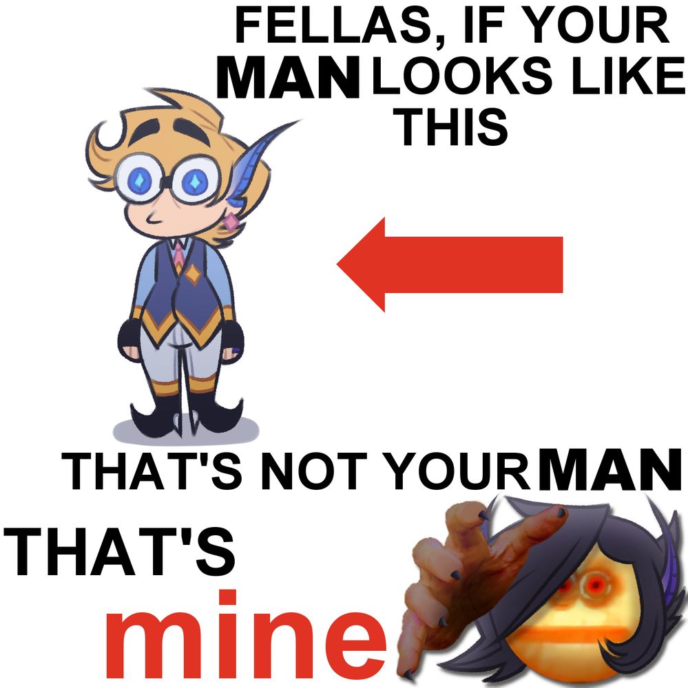 A terrible meme of two gay men, one of which is also terrible. 

The meme says, at the top, "FELLAS, IF YOUR MAN LOOKS LIKE THIS" and has a big red arrow pointing to the left at a fairy boy with medium length blonde hair. His bangs are curled up in the front and his hair flares out in the back. He is wearing glasses and has blue eyes with cyan stars in them. He has a thousand yard stare and his lips are pursed, as if he doesn't know what is going on. He has long pointed ears that turn blue at the tips. 

He is wearing a light blue undershirt with a white collar and yellow cuffs, a dark blue waistcoat with a yellow stripe across the bottom, as well as a gold star on the left breast, a pink tie with a gold star, white skinny jeans with yellow stripes at the bottom, black boots with white high heels, and a pink star earring. His arms are straight at his sides. He is just standing there. There is a circular drop shadow under him. 

Underneath him, the text reads " THAT'S NOT YOUR MAN, THAT'S mine". "mine" is bright red. Next to "mine" in the bottom right corner is an edited version of the vibe check meme. The meme features the yellow straight face emoji, highly saturated and "deep-fried". The emoji has black hair drawn on, with bangs swooped over its right eye and a long tuft of hair on the left. It has a long pointed ears curled up like devil horns, and they turn purple at the tips. Its eyes are bright red. In front of the emoji is a hand reaching forward, also heavily saturated, with a shadow cast in the palm. It has small claws on the finger tips. 

The background is white. 
