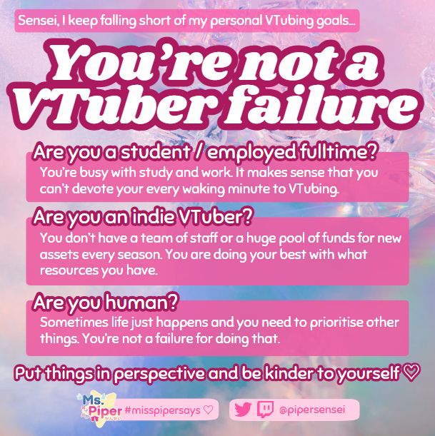 pink graphic explaining that you're not a 'VTuber failure' if you fall short of your own goals. As a student, full-time employee, indie VTuber or even just as a human, there are a lot of unforeseen circumstances which means VTubing has to take a backseat. Cut yourself some slack! 