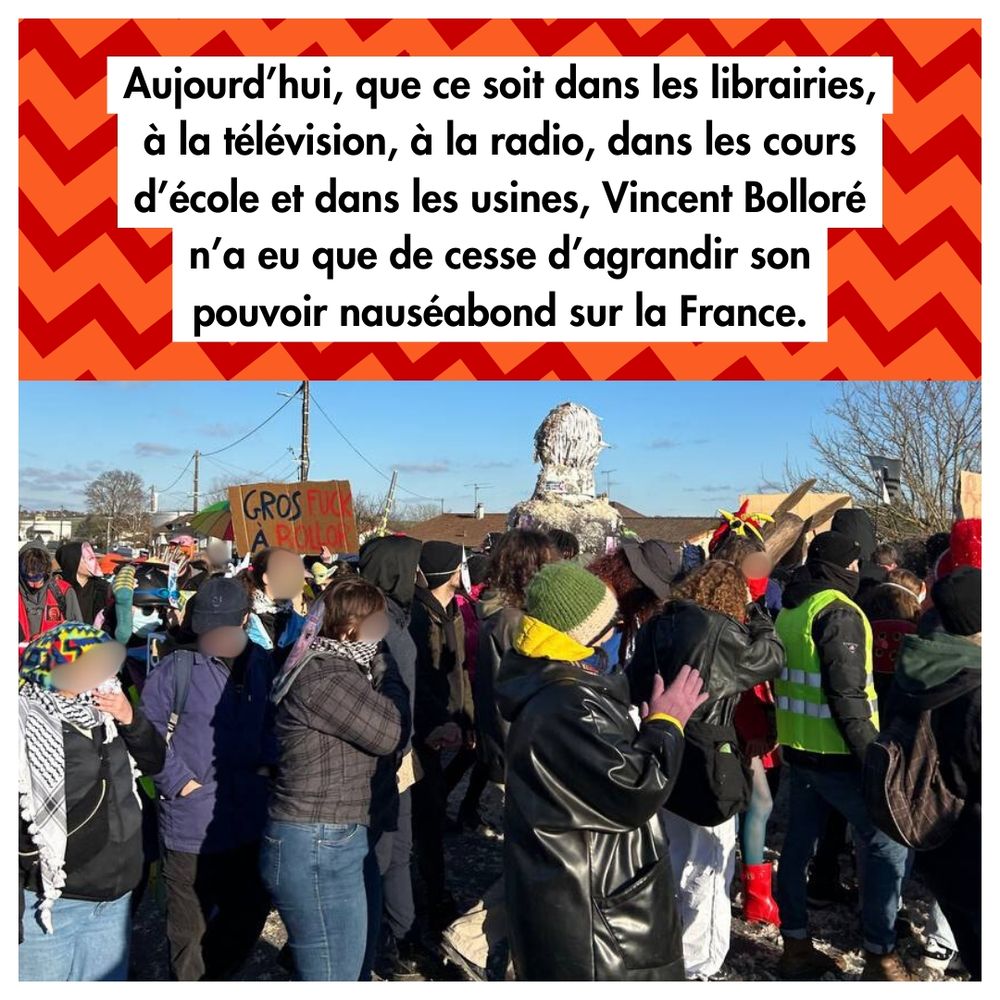 Aujourd'hui, que ce soit dans librairies, à la télévision, à la radio, des cours d'école et dans les usines, Vincent Bolloré n'a eu que de cesse d'agrandir son pouvoir nauséabond sur la France.

Une foule de manifestants tournent autour de la mascotte à l'effigie de Bolloré.