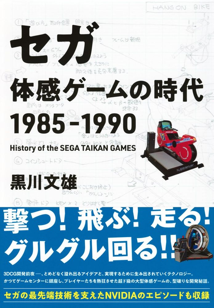 Cover of Sega: History of the Taikan Games 1985–1990 by Fumio Kurokawa, featuring bold Japanese text with a subheading in English and design sketches in the background. The cover highlights classic arcade motion simulators including the red Hang-On bike and a blue R360 cabinet, symbolizing Sega’s immersive gaming innovations.

A behind-the-scenes chronicle of SEGA’s golden age of arcade innovation, this book explores the explosive creativity and technical ambition behind Japan’s "Taikan" (body-sensory) arcade machines. From Hang-On and Space Harrier to OutRun, After Burner, and the revolutionary R360, the book unveils the intense development efforts and passionate engineering that captivated a generation—just before the dawn of 3D graphics.


This is a tribute not only to SEGA's fearless developers, but also to visionary business leaders, from Hayao Nakayama to NVIDIA’s Jensen Huang, who pushed technological boundaries forward. Essential reading for creatives, gamers, and entrepreneurs alike.