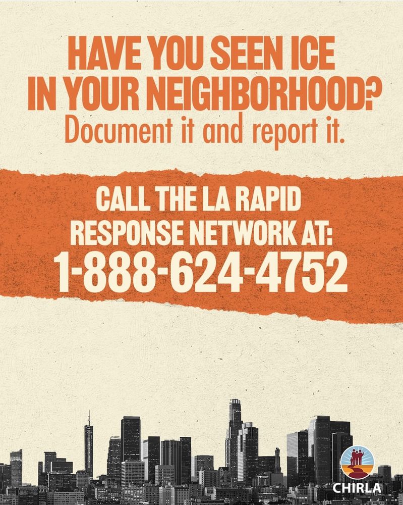 HAVE YOU SEEN ICE IN YOUR NEIGHBORHOOD?
Document it and report it.
CALL THE LA RAPID RESPONSE NETWORK AT:
1-888-624-4752