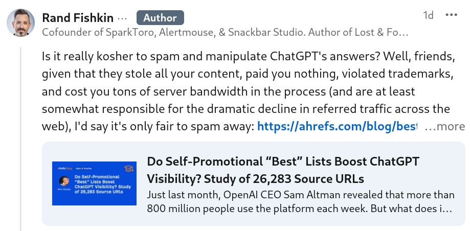 Is it really kosher to spam and manipulate ChatGPT's answers? Well, friends, given that they stole all your content, paid you nothing, violated trademarks, and cost you tons of server bandwidth in the process (and are at least somewhat responsible for the dramatic decline in referred traffic across the web), I'd say it's only fair to spam away: