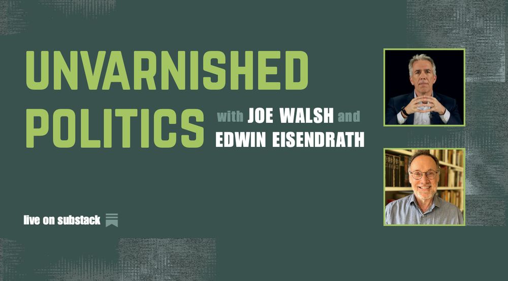 unvarnished politics with joe walsh and edwin eisendrath live on substack
