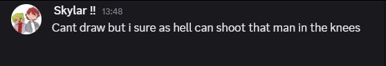 a discord text message that says:
Cant draw but i sure as hell can shoot that man in the knees