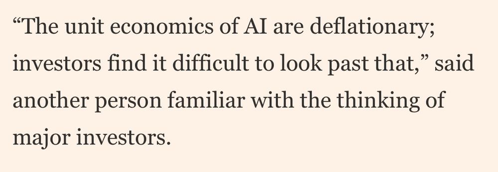 "The unit economics of Al are deflationary; investors find it difficult to look past that," said
another person familiar with the thinking of major investors.