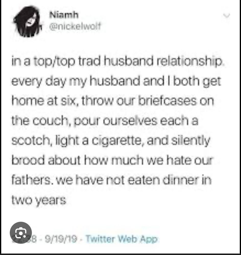 Tweet by user @nickelwolf reads:

In a top/top trad husband relationship. Everyday my husband and I both get home at six, throw our briefcases on the couch, pour ourselves each a scotch, light a cigarette, and silently brood about how much we hate our fathers. We have not eaten dinner in two years