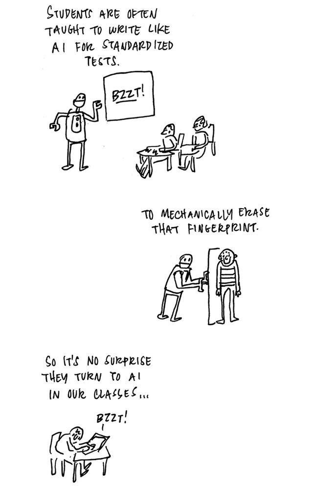 A series of three comics panels (vertical)

First reads "students are often taught to write like ai for standardized tests."

Second reads "to mechanically erase that fingerprint."

Third reads "so it's no surprise they turn to ai in our classes..."