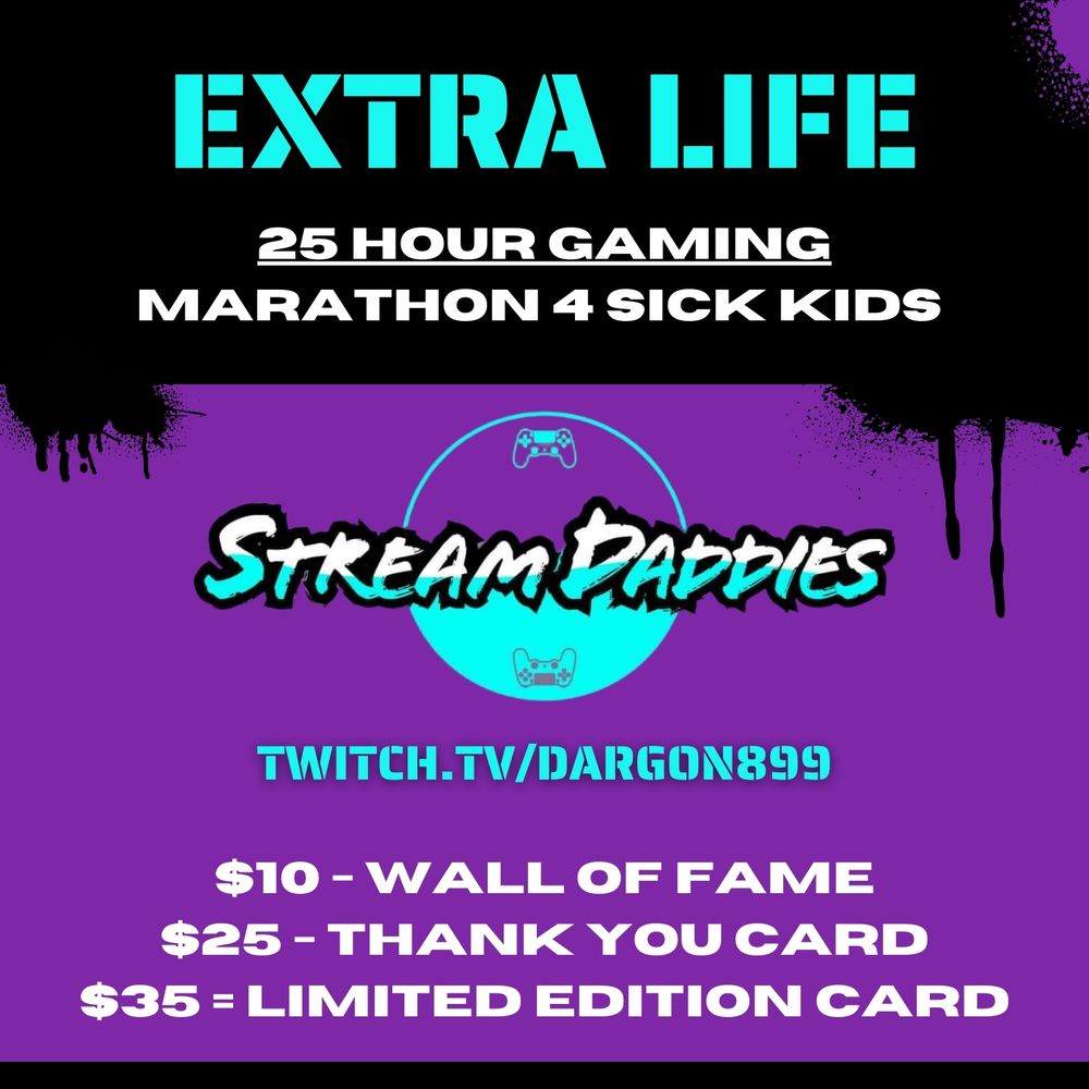 Extra life 25 hour gaming marathon 4 sick kids
Stream daddies
Twitch.tv/dargon899

$10- wall of fame
$25- thank you card
$35- limited edition card