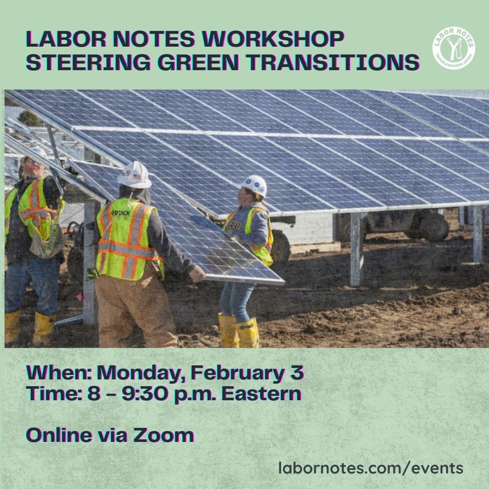 A graphic for the upcoming Labor Notes workshop, "Steering Green Transitions," on Monday, Feb. 3, at 8 p.m. ET, online. The graphic features a photo, set against a pistachio green background, of three solar workers in yellow vests lifting a large solar panel into place on a solar array.

