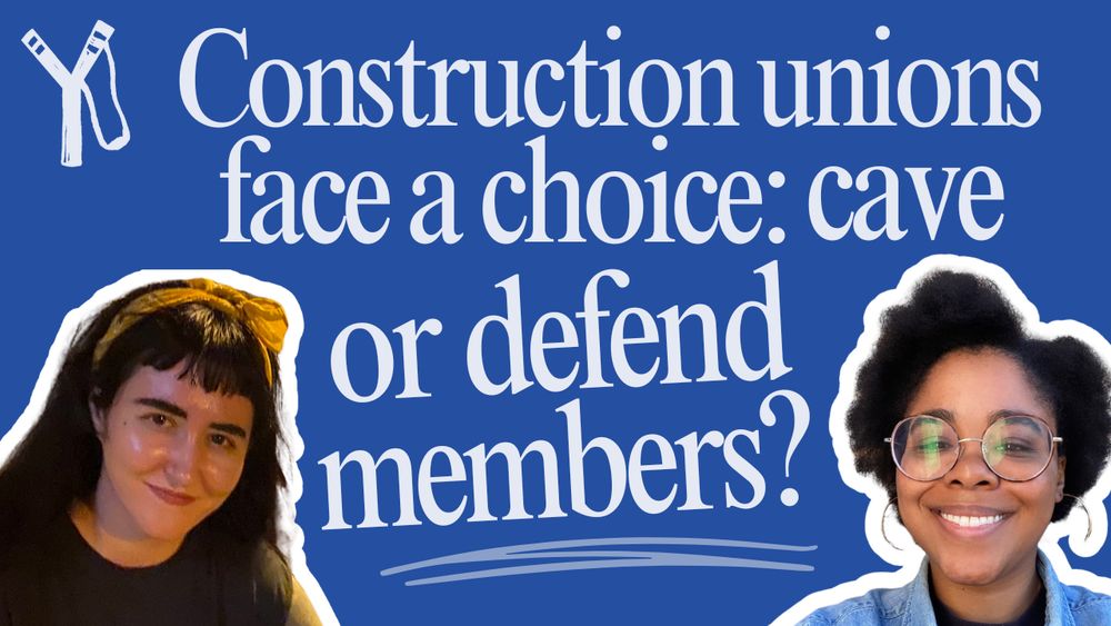 A graphic for our podcast episode, with the Labor Notes slingshot logo on the top left hand corner, and cut out images of our hosts Natascha Elena Uhlmann and Danielle Smith on either side. The title between them reads, "Construction union face a choice: cave or defend members?"  
