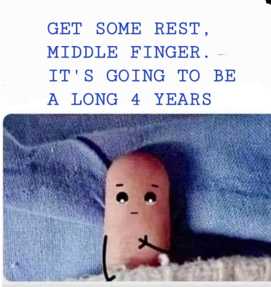 GET SOME REST, MIDDLE FINGER. - IT'S GOING TO BE A LONG 4 YEARS

With a picture of a middle finger tucked in.