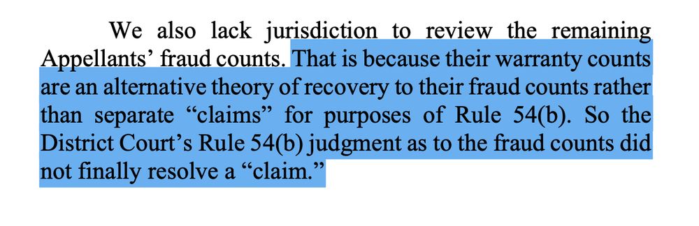 Screenshot of a court opinion with highlighted text:

That is because their warranty counts are an alternative theory of recovery to their fraud counts rather than separate “claims” for purposes of Rule 54(b). So the District Court’s Rule 54(b) judgment as to the fraud counts did not finally resolve a “claim.”