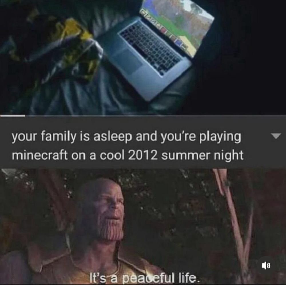 Your family is asleep and you’re playing Minecraft on a cool 2012 summer night. Top image is a picture of a laptop on a bed with Minecraft open and the corner of a blanket next to it. Lower image is a screenshot from Avengers: End Game of Thanos saying “It’s a peaceful life.”