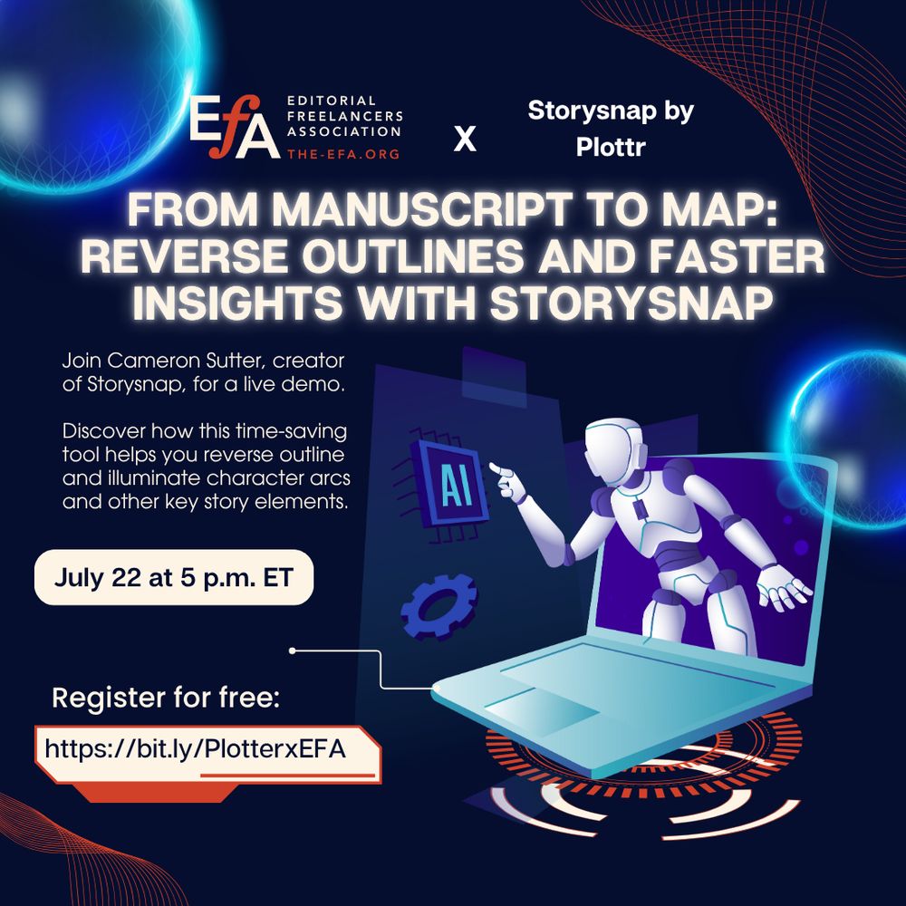 EFA Editorial Freelancers Association X Storysnap by Plottr
From Manuscript to Map: Reverse Outlines and Faster Insights with Storysnap
Join Cameron Sutter, creator of Storysnap, for a live demo.

Discover how this time-saving tool helps you reverse outline and illuminate character arcs and other key story elements.
July 22 at 5 p.m. ET
Register for free:
https://bit.ly/PlotterxEFA