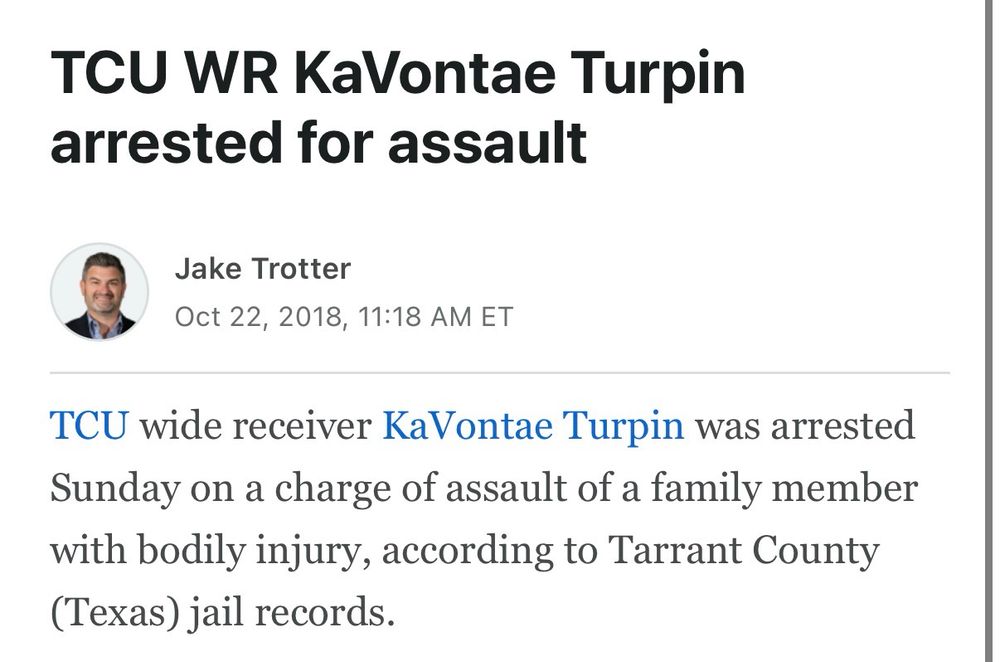 TCU WR KaVontae Turpin arrested for assault
Jake Trotter
Oct 22, 2018, 11:18 AM ET
TCU wide receiver KaVontae Turpin was arrested Sunday on a charge of assault of a family member with bodily injury, according to Tarrant County (Texas) jail records.