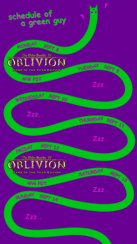 Monday September 8 The Elder Scrolls Oblivion 4PM PDT
Tuesday September 9 No Stream
Wednesday September 10 No Stream
Thursday September 11 No Stream
Friday September 12 The Elder Scrolls Oblivion 4PM PDT
Saturday September 13 No Stream
Sunday September 14 No Stream