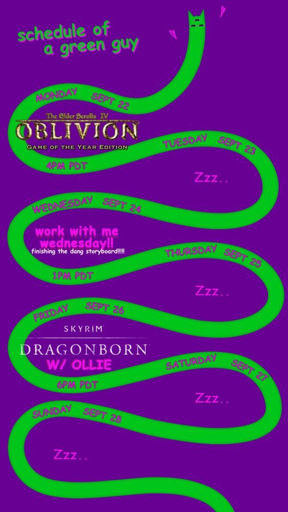 Monday September 22 The Elder Scrolls Oblivion 4PM PDT
Tuesday September 23 No Stream
Wednesday September 24 Work With Me Wednesday (finishing the dang storyboard) 1PM PDT
Thursday September 25 No Stream
Friday September 26 Skyrim Dragonborn DLC with Ollie 6PM PDT
Saturday September 27 No Stream
Sunday September 28 No Stream