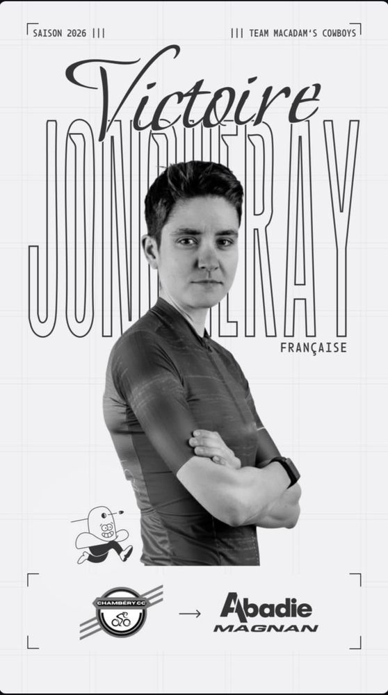 L'image publiée par le Team Abadie Magnan pour annoncer la signature (ou le retour ... sur le plan sportif en tout cas puisqu'elle était toujours en lien avec l'équipe en tant que graphiste) de Victoire Joncheray. On y voit une photo de Victoire, les bras croisés, et plusieurs textes : 
- en haut, SAISON 2026 ||| ||| TEAM MACADAM'S COWBOYS 
- au centre, Victoire
JONCHERAY
FRANÇAISE
- en bas, le logo de Chambéry Cyclisme Compétition, une flèche symbolisant le changement d'équipe, et le logo du Team Abadie Magnan.