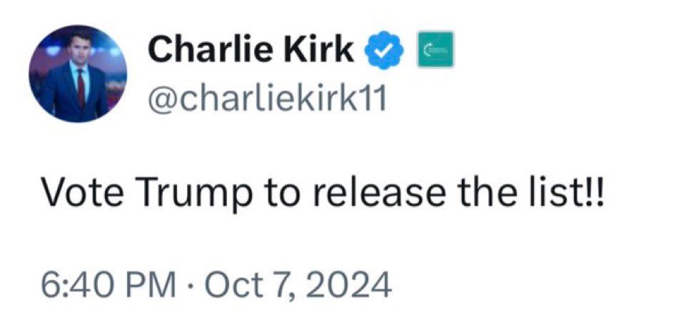 Tweet by Charlie Kirk on October 7, 2024 telling people to vote Trump to release the list.  This is about the Epstein list. 