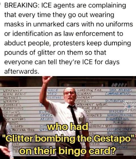 A man saying “who had glitter bombing the gestapo” on their bingo card.  Above there is a post about ICE agents complaining protestors are dumping glitter on them so they can be identified as ICE for days afterwards since they are masked, in unmarked card with no enforcement ID.  