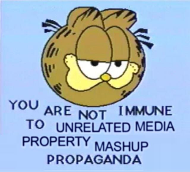 A meme image of Garfield captioned "You are not immune to unrelated media property mashup propaganda"