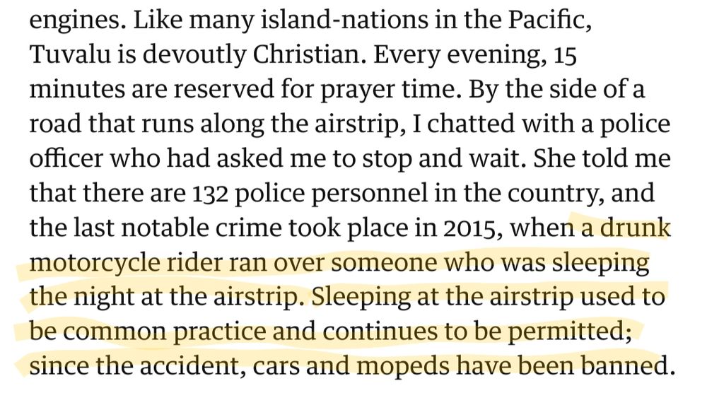 At 6.45pm, under an indigo sky, church bells rang out along the main street and all movement on the islet came to a halt. Those walking back home stopped by the side of the streets, mopeds and cars turned off their engines. Like many island-nations in the Pacific, Tuvalu is devoutly Christian. Every evening, 15 minutes are reserved for prayer time. By the side of a road that runs along the airstrip, I chatted with a police officer who had asked me to stop and wait. She told me that there are 132 police personnel in the country, and the last notable crime took place in 2015, when a drunk motorcycle rider ran over someone who was sleeping the night at the airstrip. Sleeping at the airstrip used to be common practice and continues to be permitted; since the accident, cars and mopeds have been banned.
