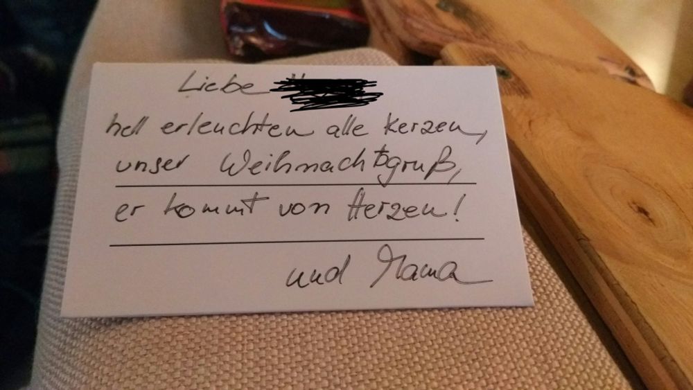 Liebe (Name geschwärzt) hell erleuchten aöle Kerzen, unser Weihnachtsgrüße, er kommt von Herzen!

Und Mama