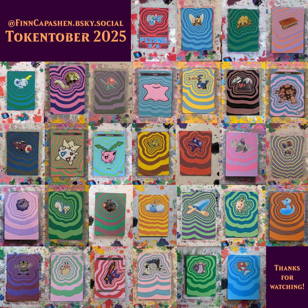 a compilation of all of the tokentober tokens I painted this month.
5/5 Flying Dragon | 1/1 Flying Faerie | 1/2 Reach Spider | Clue
3/3 Frog Lizard | 1/1 Deathtouch Snake | 0/0 Construct | Copy | 1/1 Flying Bird | 1/1 Haste Deathtouch Assassin | 3/3 Golem
Map | 0/1 Eldrazi Spawn | 1/1 Flying Thopter | Banana | 1/1 Goblin | 2/2 Zombie | Treasure
0/0 Germ | 1/1 Squirrel | Lander | 4/4 Flying Angel | Food | 3/3 Ape | 1/1 Sliver
0/0 Orc Army | 1/1 Insect | Blood | 1/1 Human | 3/3 Beast | 1/1 Fish