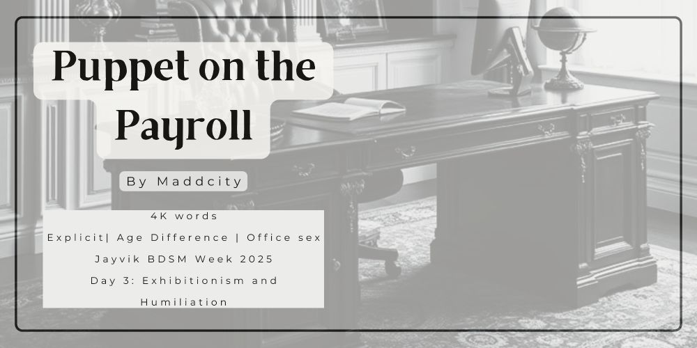 Puppet on the Payroll by Maddcity
4K words
Explicit| Age Difference | Office sex
Jayvik BDSM Week 2025
Day 3: Exhibitionism and Humiliation