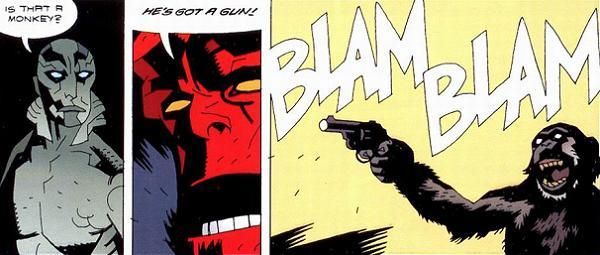 Abe Sapien: Is that a monkey?
Hellboy: He's got a gun!
Monkey: Fires gun Blam Blam sound effects