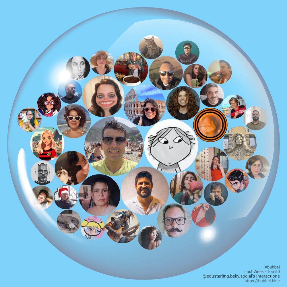A bubble on a blue background containing a circular avatar of @edustarling.bsky.social in the middle, then arranged around @edustarling.bsky.social more circular avatars of people who @edustarling.bsky.social interacts with. The size of the circlular avatars are getting smaller as you move around and outwards representing less and less interaction. Avatars in order from most interaction to least interaction include @vuintrieri.bsky.social, @brenoamaro.bsky.social, @viclutt.bsky.social, @jully.bsky.social, @adealinee.bsky.social, @pamesuaminica.bsky.social, @marinarama.bsky.social, @bia.somosnma.com.br, @aerojaded.bsky.social, @a-ddsk.bsky.social, @liviakir.bsky.social, @blondine.bsky.social, @achrispin.bsky.social, @drepoobardo.bsky.social, @woetter.bsky.social, @404fromgavea.bsky.social, @lilaise.bsky.social, @bonilha.bsky.social, @cesarotti.bsky.social, @marciovianna.bsky.social, @markhamillofficial.bsky.social, @swy.bsky.social, @camiula.bsky.social, @felnanda.bsky.social, @liviafer.bsky.social, @rainha.bsky.social, @adinferi0.bsky.social, @repeixoto.bsky.social, @satanette.bsky.social, @rubrone-gra.bsky.social, @mornietari.bsky.social, @thiagoradice.art, @danieli.cc, @carolvitti.bsky.social, @brunoleo.bsky.social, @jotatx.bsky.social, @quejero.bsky.social, @pallemandmsilva.bsky.social, @gabirela.bsky.social. A credit at the bottom right reads #bubbel Last Week - Top 50 @edustarling.bsky.social's Interactions https://bubbel.blue