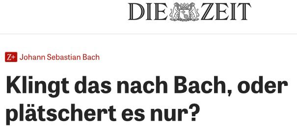 Die Zeit: Klingt das nach Bach, oder plätschert es nur?