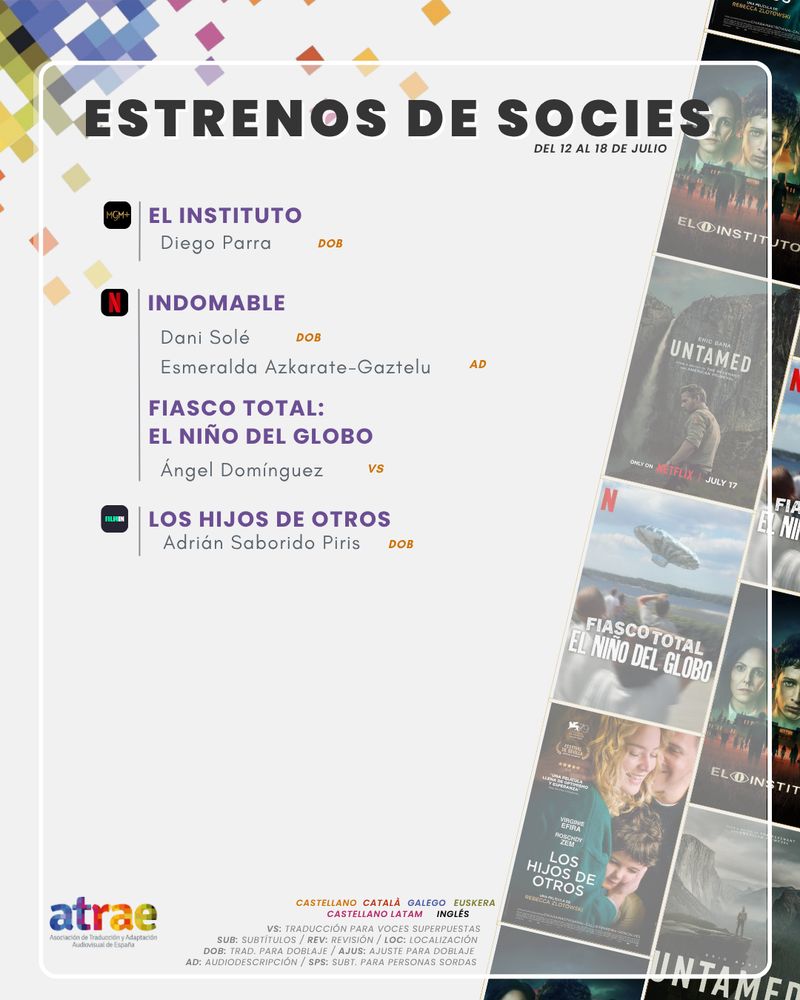 ESTRENOS DE SOCIES DEL 12 AL 18 DE JULIO

MGM+:

- 'El instituto', traducida para doblaje por Diego Parra

NETFLIX:

- 'Indomable', traducida para doblaje por Dani Solé y con audiodescripción de Esmeralda Azkarate-Gaztelu
- 'Fiasco total: El niño del globo', traducida para voces superpuestas por Ángel Domínguez

FILMIN:

- 'Los hijos de otros', traducida para doblaje por Adrián Saborido Piris
