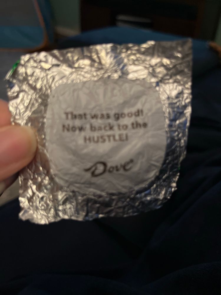 That was good! Now back to the HUSTLE! Message found in a Dove chocolate wrapper.