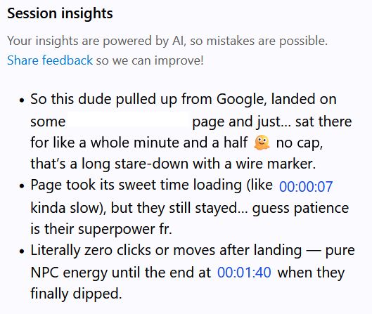 So this dude pulled up from Google, landed on some page and just... sat there
for like a whole minute and a half & no cap, that's a long stare-down with a wire marker.

• Page took its sweet time loading (like 00:00:07 kinda slow), but they still stayed... guess patience is their superpower fr.

• Literally zero clicks or moves after landing — pure NPC energy until the end at 00:01:40 when they finally dipped.