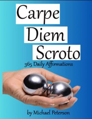 picture of a book cover with the words Carpe Diem Scroto 365 Daily Affirmations by Michael Peterson. On the cover is a hand with two metallic balls, on a gradient blue background. The phrase Carpe Diem Scroto means Seize your day by the balls. This book is a daily affirmation book with mental health prompts, written by author Michael Peterson. Peterson, lives with mental health issues and wrote these daily affirmations as a love letter to himself, outlining the best qualities of each and every day. Written in such a way that is like talking to a best friend. The mental health prompts and journaling section allow for readers to better connect with themselves and help with their own day to day struggles. It's Michaels hope that the book is able to help someone somewhere no matter what the person is going through. Attached to the picture is a link to the books website www.cdsthebook.com that allows people curious about the book or wanting to learn more about Michael as a person and author, to do so.