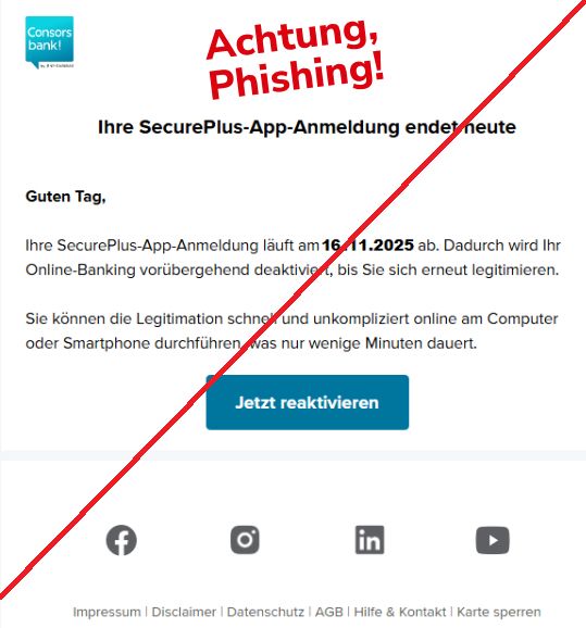 Screnshot einer Email mit dem Logo der Consorsbank und dem Text: " Guten Tag, Ihre SecurePluss-App-Anmeldung läuft am 16.11.2025 ab. Dadurch wird Ihr Online-Banking vorrübergehend deaktiviert, bis Sie sich erneut legitimieren. Siekönnen die Legitmation schnell und unkompliziert online am Computer oder Smartphone durchführen, was nur wenige Minuten dauert."