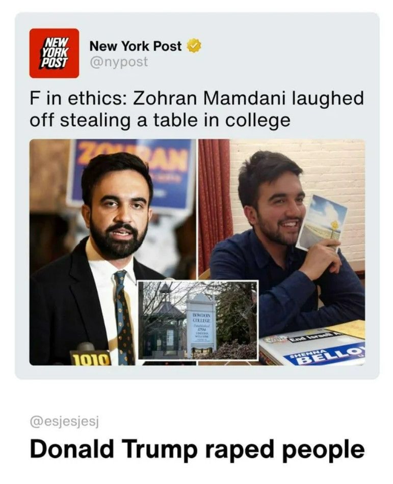 Social media post:

New York Post
@nypost

F in ethics: Zohran Mamdani laughed
off stealing a table in college

@esjesjesj
Donald Trump raped people