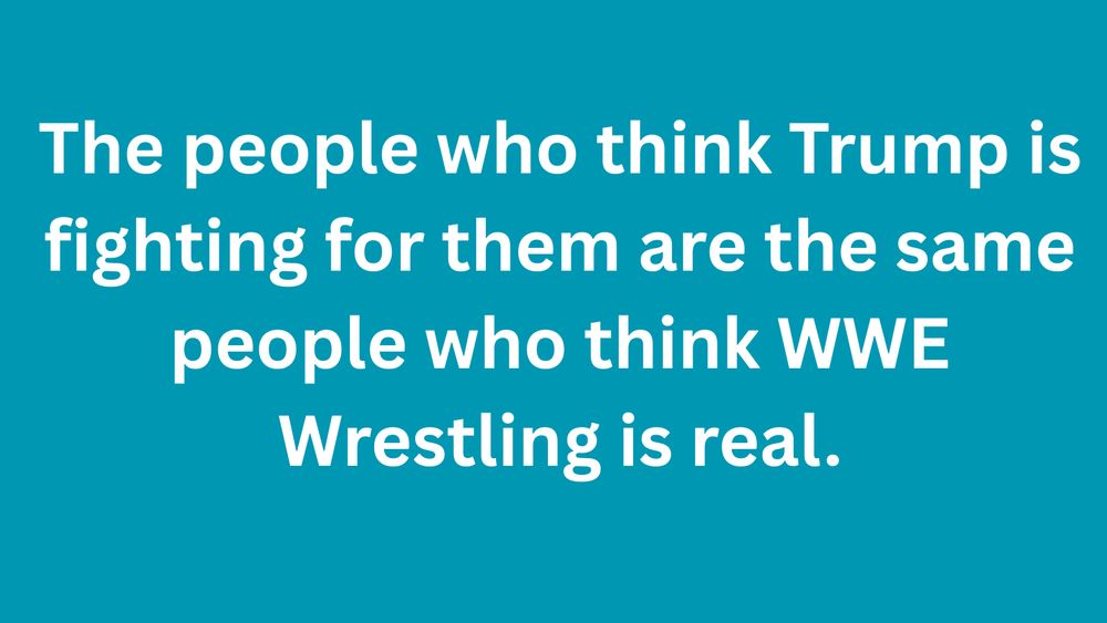 Meme: The people who think Trump is fighting for them are the same people who think WWE Wrestling is real.