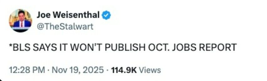 Social media post:
Joe Weisenthal @TheStalwart
BLS SAYS IT WON'T PUBLISH OCT. JOBS REPORT
12:28 PM · Nov 19, 2025 . 114.9K Views